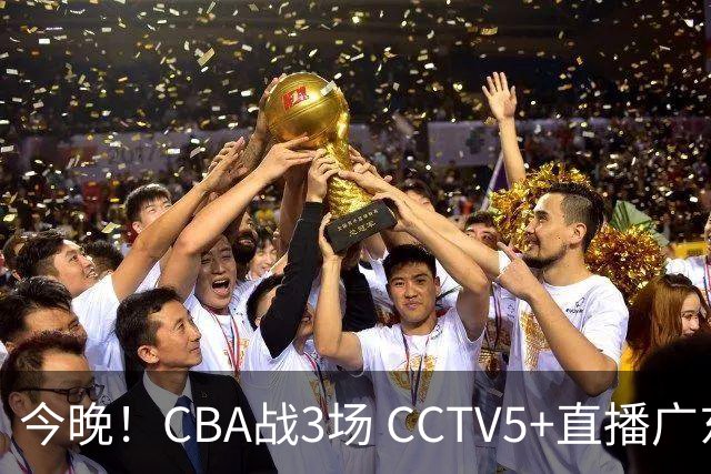 今晚！CBA战3场 CCTV5+直播广东男篮，上海男篮+浙江广厦分别出战